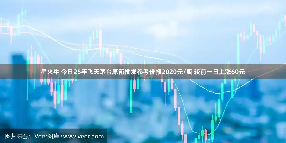 星火牛 今日25年飞天茅台原箱批发参考价报2020元/瓶 较前一日上涨60元