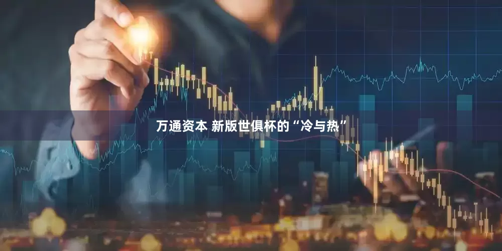万通资本 新版世俱杯的“冷与热”