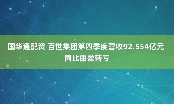 国华通配资 百世集团第四季度营收92.554亿元 同比由盈转亏