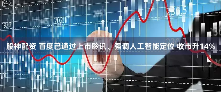 股神配资 百度已通过上市聆讯、强调人工智能定位 收市升14%