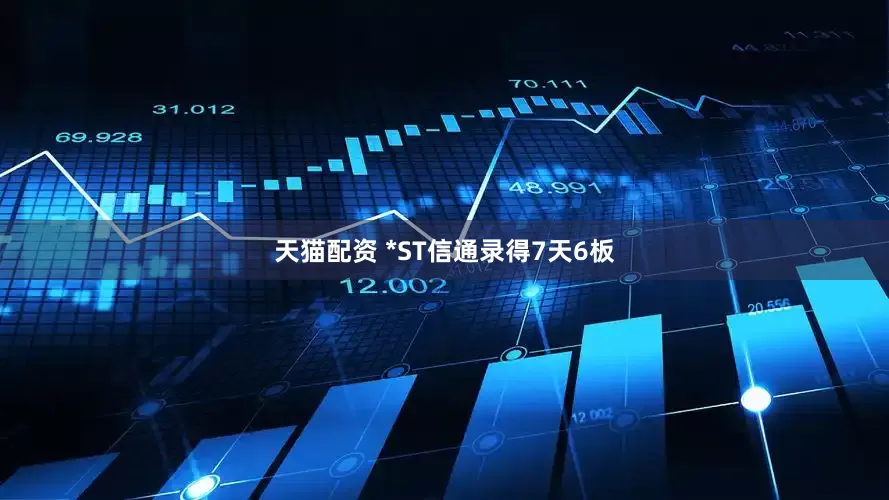 天猫配资 *ST信通录得7天6板