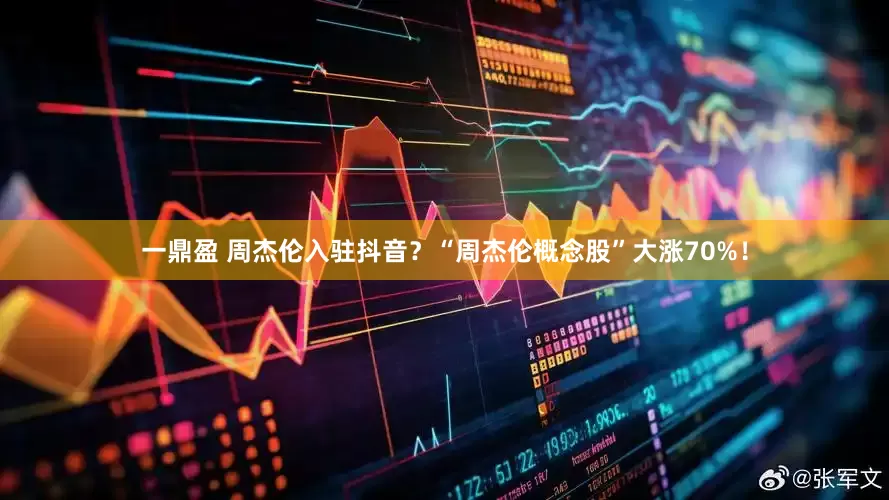 一鼎盈 周杰伦入驻抖音？“周杰伦概念股”大涨70%！