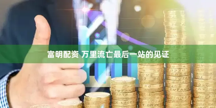富明配资 万里流亡最后一站的见证