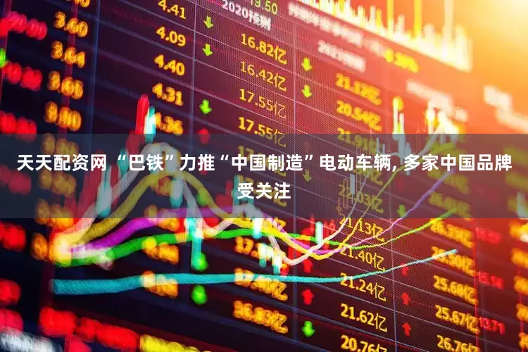 天天配资网 “巴铁”力推“中国制造”电动车辆, 多家中国品牌受关注