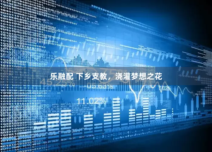 乐融配 下乡支教，浇灌梦想之花