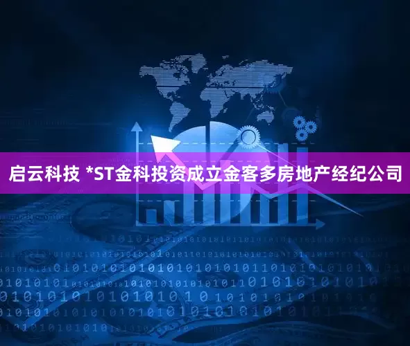 启云科技 *ST金科投资成立金客多房地产经纪公司