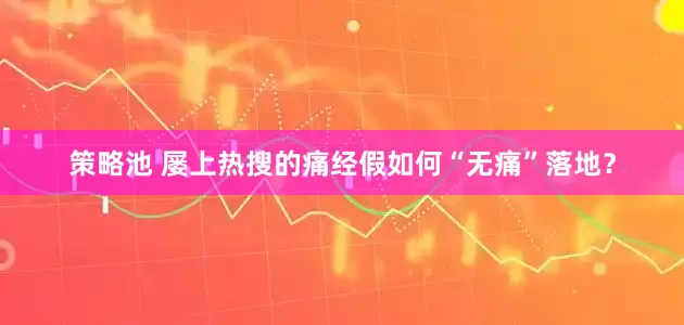 策略池 屡上热搜的痛经假如何“无痛”落地？