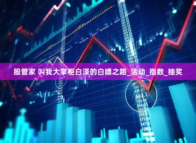 股管家 叫我大掌柜白泽的白嫖之路_活动_指数_抽奖