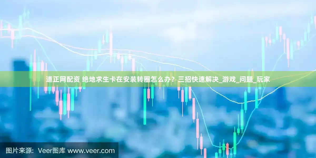 道正网配资 绝地求生卡在安装转圈怎么办？三招快速解决_游戏_问题_玩家
