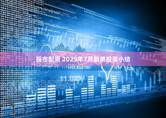 股市配资 2025年7月股票投资小结