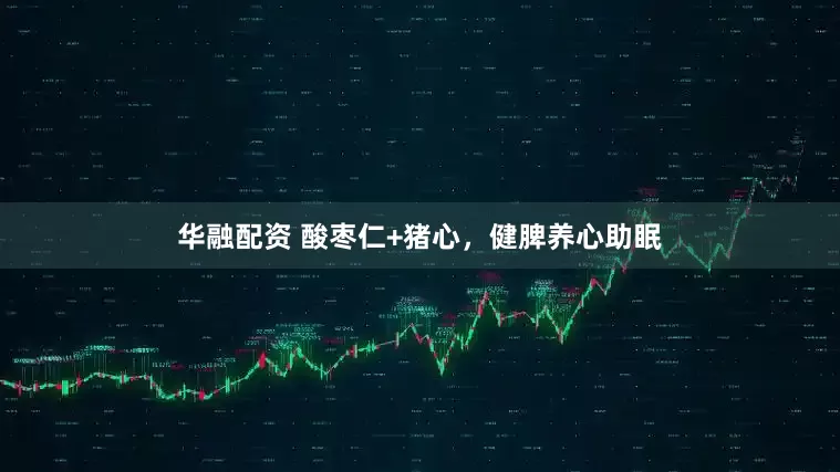 华融配资 酸枣仁+猪心，健脾养心助眠