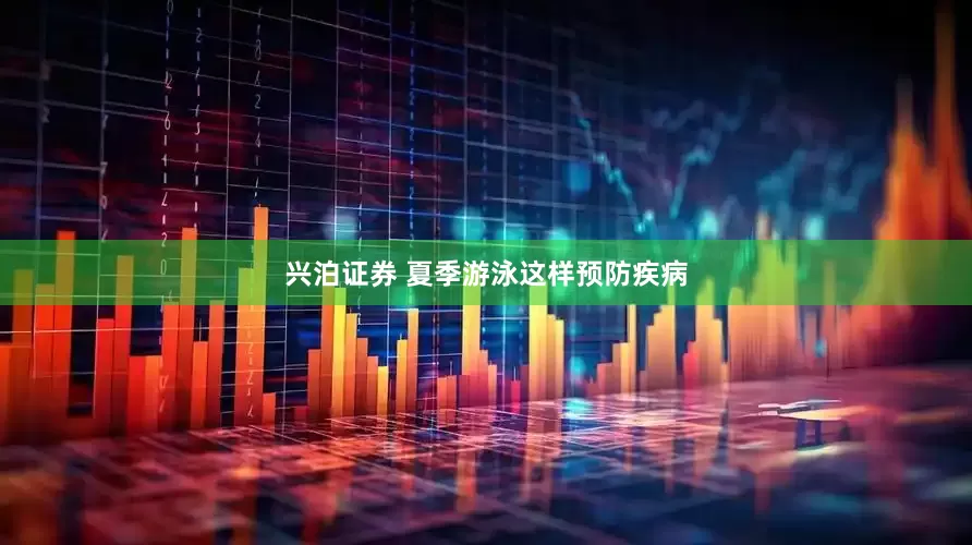 兴泊证券 夏季游泳这样预防疾病