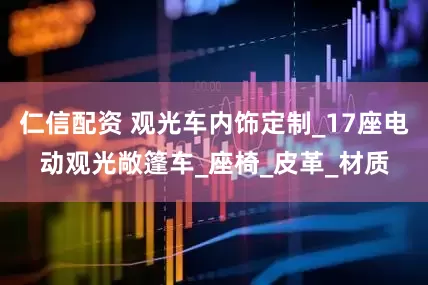 仁信配资 观光车内饰定制_17座电动观光敞篷车_座椅_皮革_材质