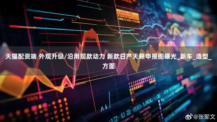 天猫配资端 外观升级/沿用现款动力 新款日产天籁申报图曝光_新车_造型_方面